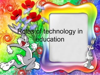 Roles of technology in
education
 