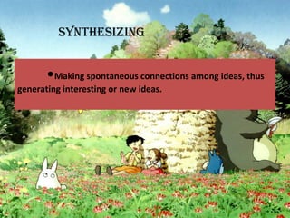 •Making spontaneous connections among ideas, thus
generating interesting or new ideas.
SYNTHESIzING
 