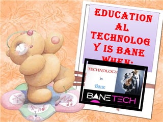 EDUCATION
AL
TECHNOLOG
Y IS BANE
WHEN;
 