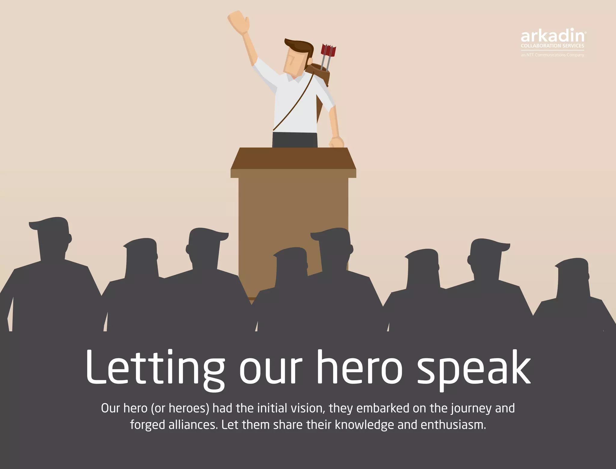Letting our hero speak
Our hero (or heroes) had the initial vision, they embarked on the journey and
forged alliances. Let them share their knowledge and enthusiasm.
 