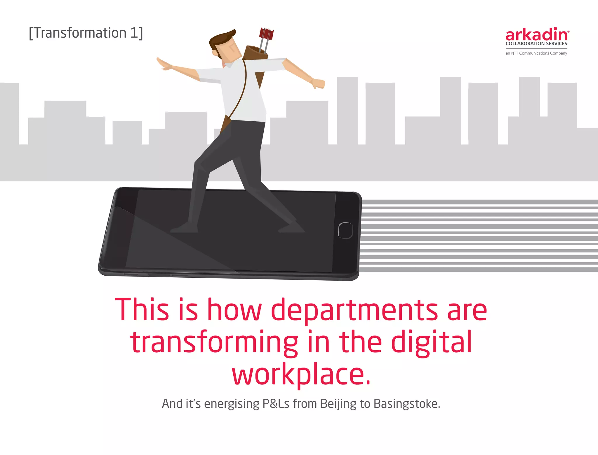 And it’s energising P&Ls from Beijing to Basingstoke.
This is how departments are
transforming in the digital
workplace.
[Transformation 1]
 