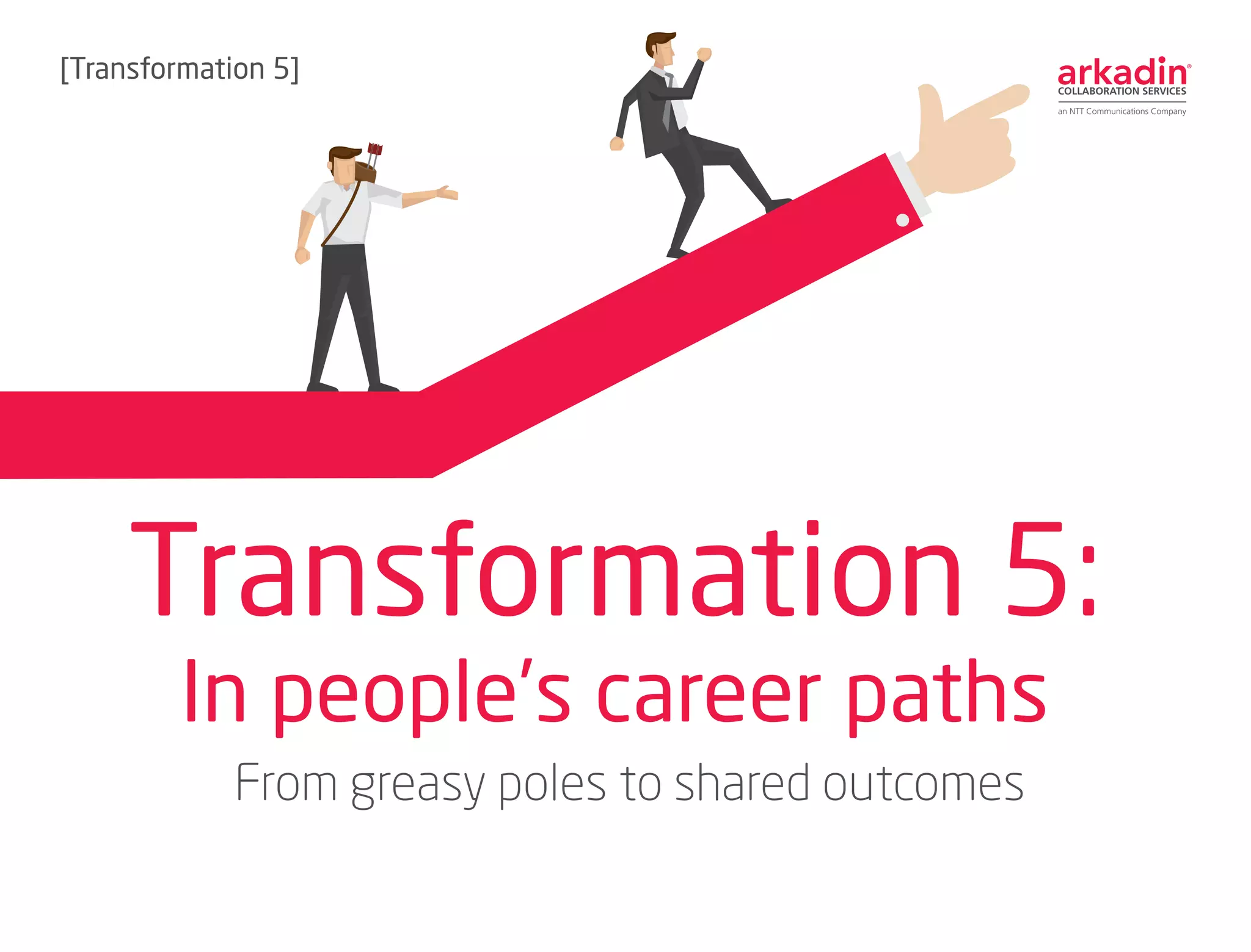Transformation 5:
In people’s career paths
[Transformation 5]
From greasy poles to shared outcomes
 