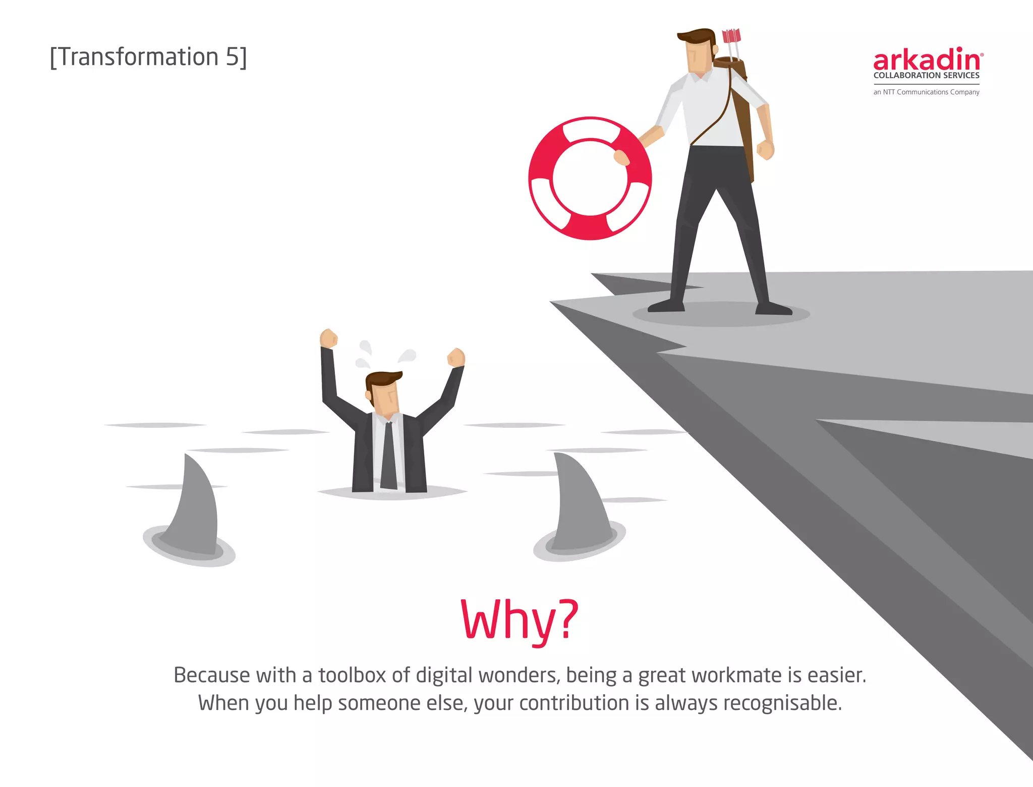 Because with a toolbox of digital wonders, being a great workmate is easier.
When you help someone else, your contribution is always recognisable.
Why?
[Transformation 5]
 