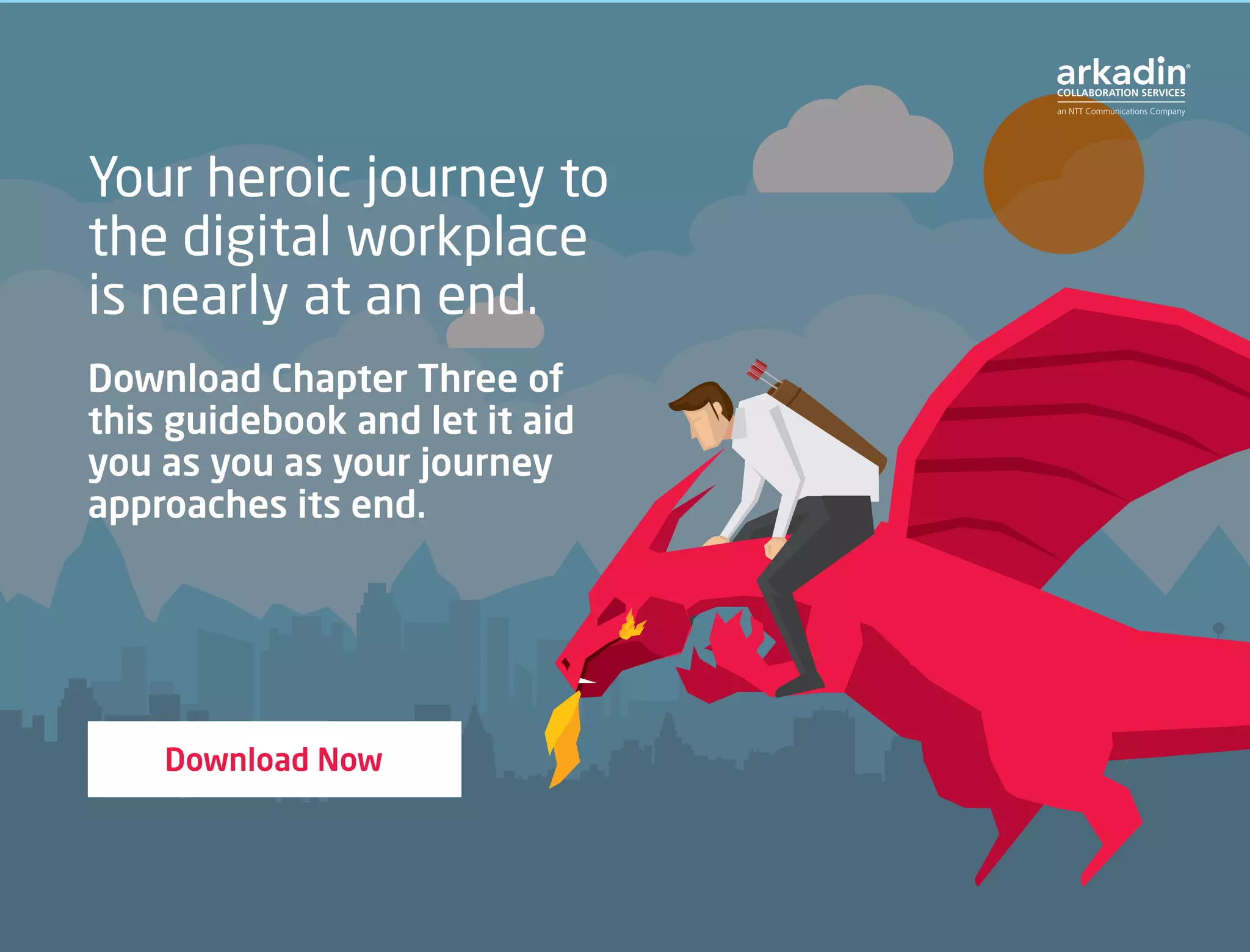 Your heroic journey to
the digital workplace
is nearly at an end.
Download Chapter Three of
this guidebook and let it aid
you as you as your journey
approaches its end.
Download Now
 