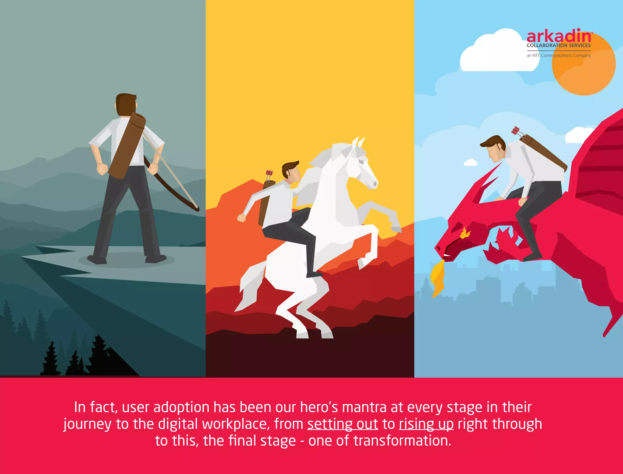 In fact, user adoption has been our hero’s mantra at every stage in their
journey to the digital workplace, from setting out to rising up right through
to this, the final stage - one of transformation.
 