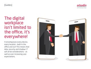 The digital
workplace
isn’t limited to
the office, it’s
everywhere!
It encompasses every device,
every location - both in ...