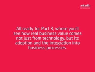 All ready for Part 3, where you’ll
see how real business value comes
not just from technology, but its
adoption and the in...