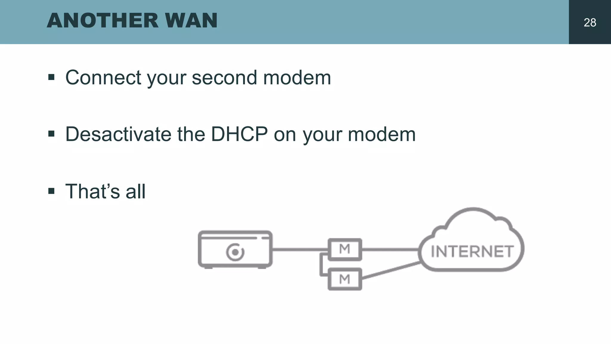 ANOTHER WAN
§ Connect your second  modem
§ Desactivate the  DHCP  on  your modem
§ That’s all
28
 