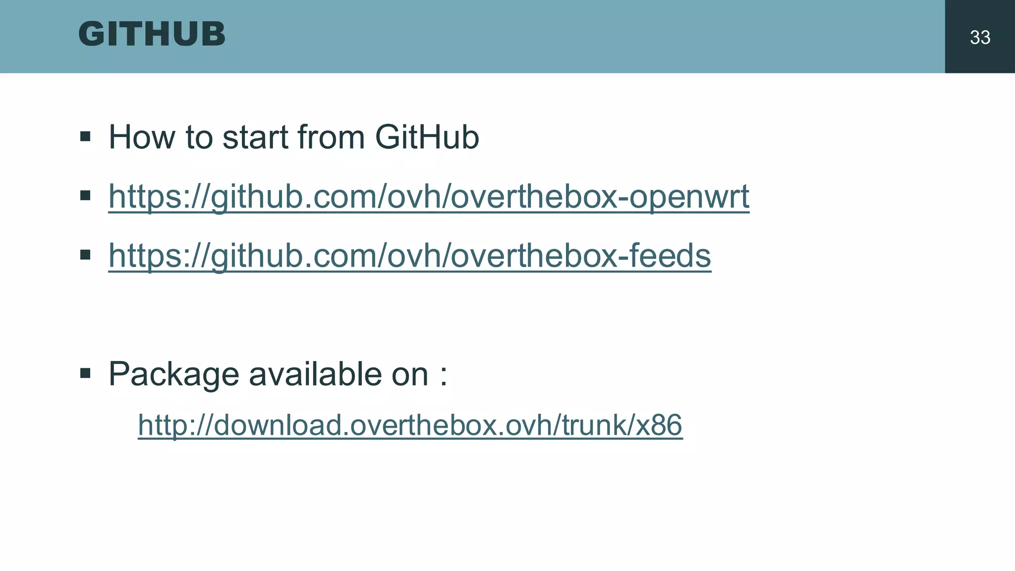 GITHUB
§ How  to  start from GitHub
§ https://github.com/ovh/overthebox-­openwrt
§ https://github.com/ovh/overthebox-­feeds
§ Package  available on  :
http://download.overthebox.ovh/trunk/x86
33
 
