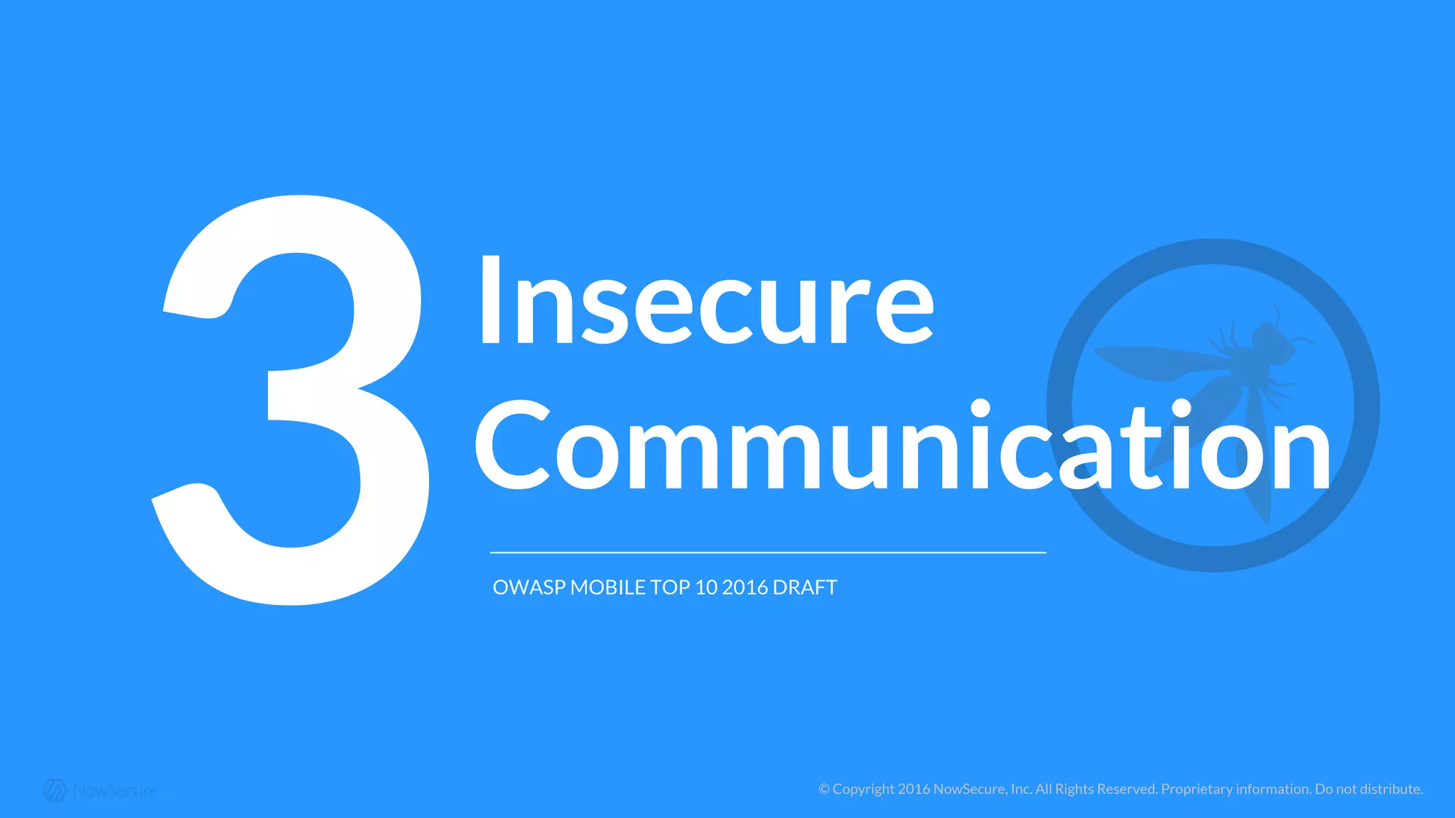 © Copyright 2016 NowSecure, Inc. All Rights Reserved. Proprietary information. Do not distribute.
3Insecure
Communication
OWASP MOBILE TOP 10 2016 DRAFT
 