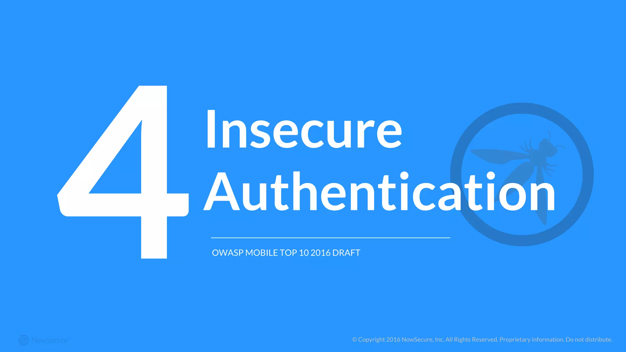 © Copyright 2016 NowSecure, Inc. All Rights Reserved. Proprietary information. Do not distribute.
4Insecure
Authentication
OWASP MOBILE TOP 10 2016 DRAFT
 