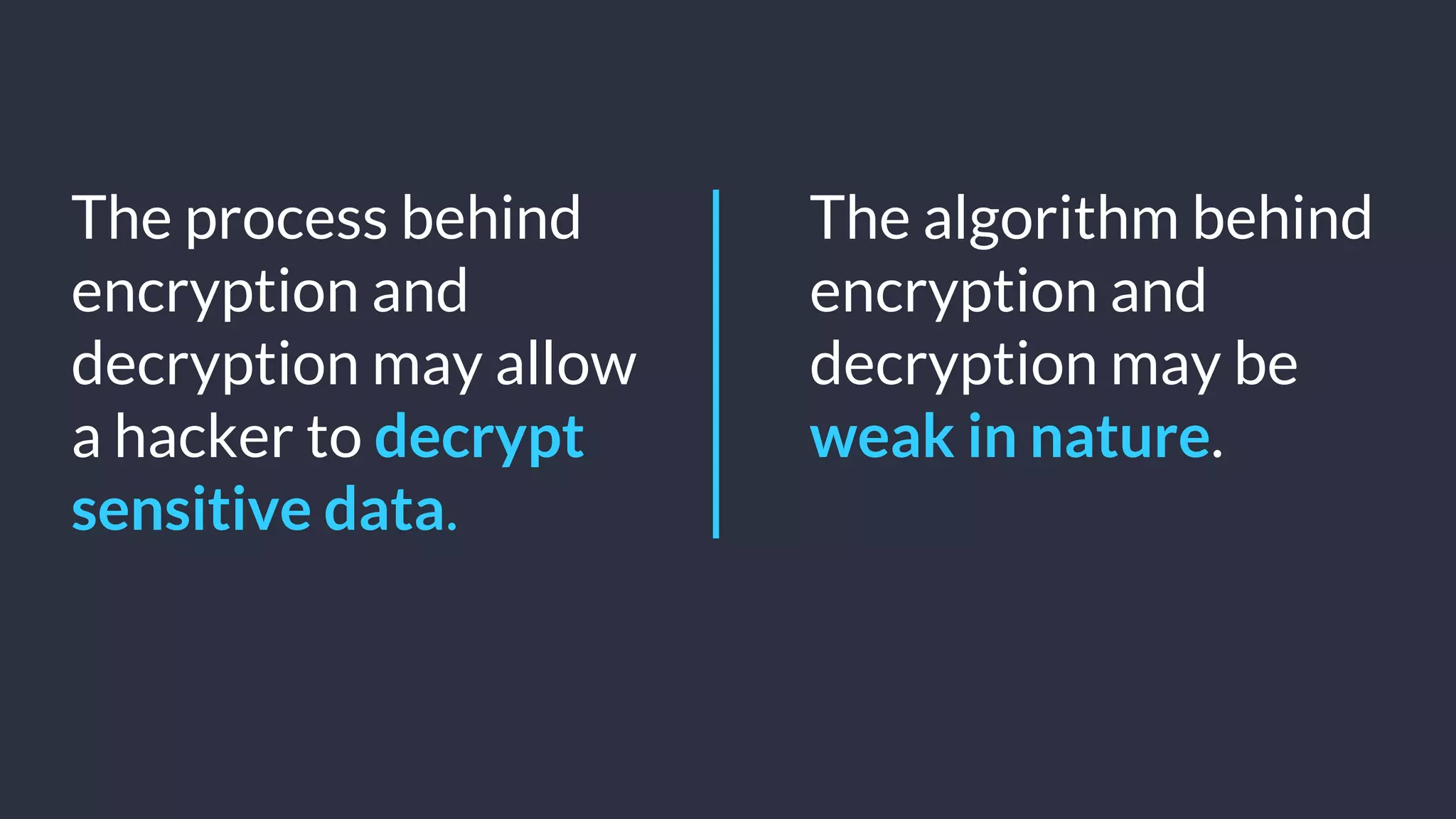 © Copyright 2016 NowSecure, Inc. All Rights Reserved. Proprietary information.
The process behind
encryption and
decryption may allow
a hacker to decrypt
sensitive data.
The algorithm behind
encryption and
decryption may be
weak in nature.
 