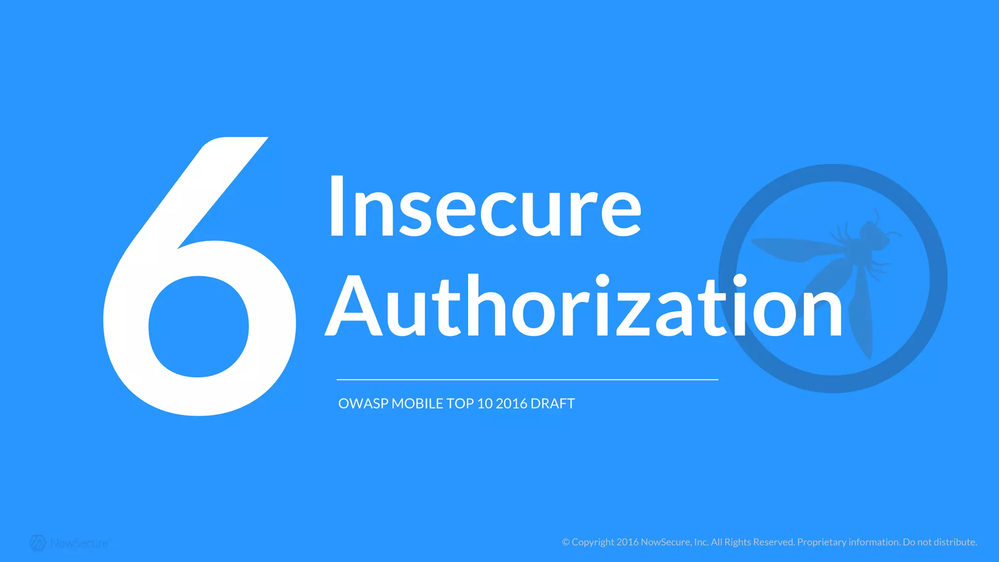 © Copyright 2016 NowSecure, Inc. All Rights Reserved. Proprietary information. Do not distribute.
6Insecure
Authorization
OWASP MOBILE TOP 10 2016 DRAFT
 