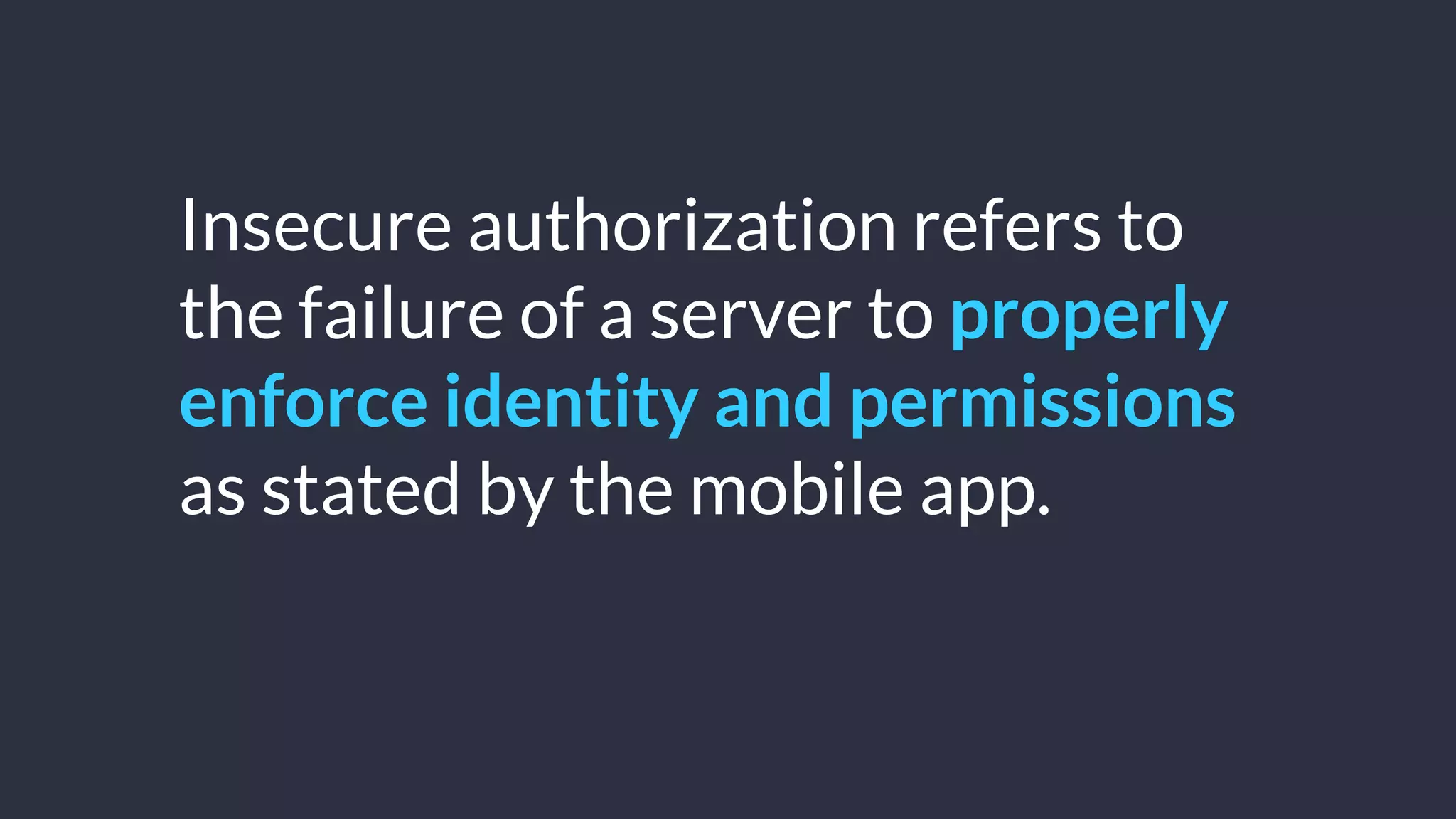 © Copyright 2016 NowSecure, Inc. All Rights Reserved. Proprietary information.
Insecure authorization refers to
the failure of a server to properly
enforce identity and permissions
as stated by the mobile app.
 