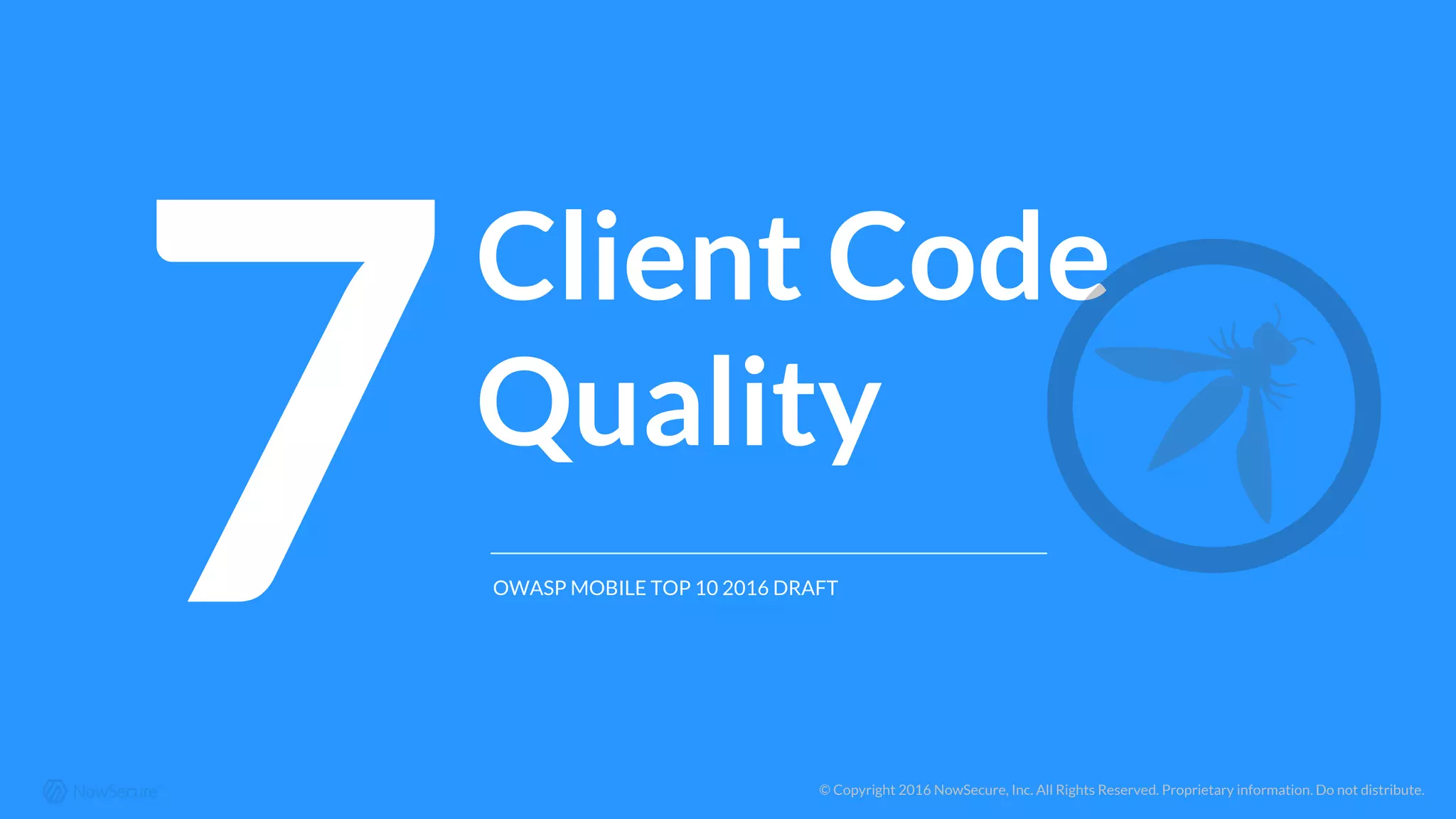 © Copyright 2016 NowSecure, Inc. All Rights Reserved. Proprietary information. Do not distribute.
7
Client Code
Quality
OWASP MOBILE TOP 10 2016 DRAFT
 
