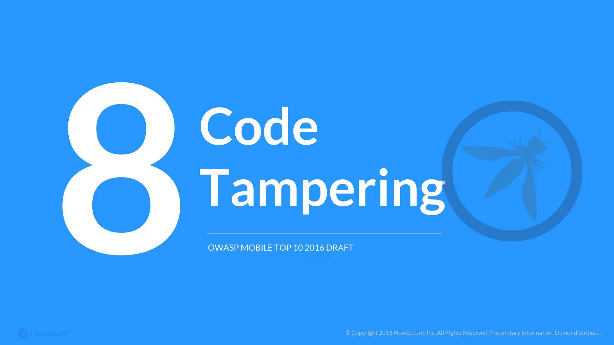 © Copyright 2016 NowSecure, Inc. All Rights Reserved. Proprietary information. Do not distribute.
8Code
Tampering
OWASP MOBILE TOP 10 2016 DRAFT
 
