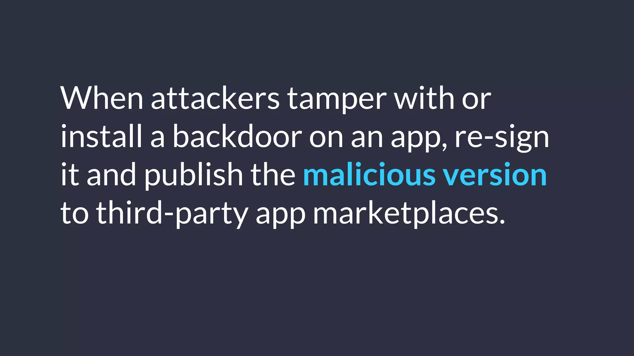 © Copyright 2016 NowSecure, Inc. All Rights Reserved. Proprietary information.
When attackers tamper with or
install a backdoor on an app, re-sign
it and publish the malicious version
to third-party app marketplaces.
 