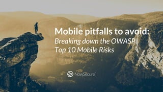 © Copyright 2016 NowSecure, Inc. All Rights Reserved. Proprietary information. Do not distribute.
Mobile pitfalls to avoid:
Breaking down the OWASP
Top 10 Mobile Risks
 