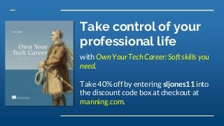 Take control of your
professional life
with Own Your Tech Career: Soft skills you
need.
Take 40% off by entering sljones11 into
the discount code box at checkout at
manning.com.
 