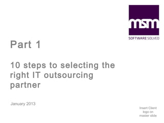 Part 1
10 steps to selecting the
right IT outsourcing
partner
January 2013

Insert Client
logo on
master slide

 