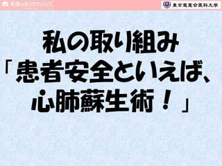 私の取り組み
「患者安全といえば、
心肺蘇生術！」

 