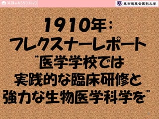 １９１０年：
フレクスナーレポート
“医学学校では
実践的な臨床研修と
強力な生物医学科学を”
3

 