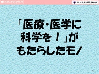 「医療・医学に
科学を！」が
もたらしたモノ
4

 