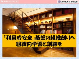 「利用者安全」基盤の組織創りへ
組織内学習と訓練を
74

 