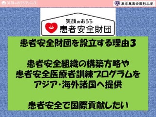 患者安全財団を設立する理由３
患者安全組織の構築方略や
患者安全医療者訓練プログラムを
アジア・海外諸国へ提供
患者安全で国際貢献したい
77

 