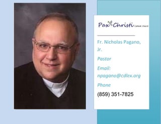 Fr. Nicholas Pagano,
Jr.
Pastor
Email:
npagano@cdlex.org
Phone
(859) 351-7825
 