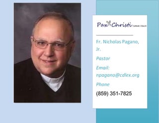 Fr. Nicholas Pagano,
Jr.
Pastor
Email:
npagano@cdlex.org
Phone
(859) 351-7825
 