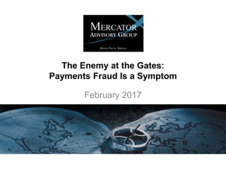 The Enemy at the Gates:
Payments Fraud Is a Symptom
February 2017
 