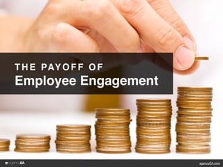 agencyEA.com
THE PAYOFF OF
Employee Engagement
 