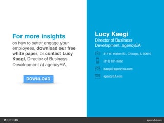 agencyEA.com
For more insights
on how to better engage your
employees, download our free
white paper, or contact Lucy
Kaeg...