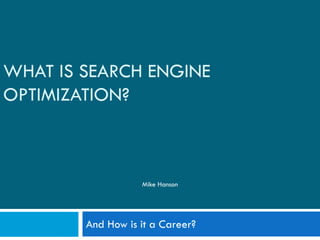 WHAT IS SEARCH ENGINE
OPTIMIZATION?
And How is it a Career?
Mike Hanson
 