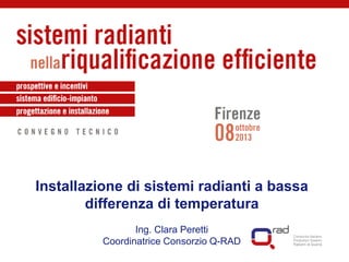 Installazione di sistemi radianti a bassa
differenza di temperatura
Ing. Clara Peretti
Coordinatrice Consorzio Q-RAD
 