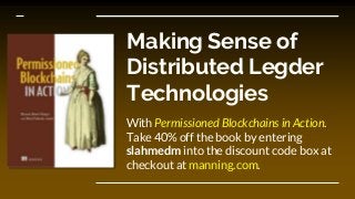 Making Sense of
Distributed Legder
Technologies
With Permissioned Blockchains in Action.
Take 40% off the book by entering
slahmedm into the discount code box at
checkout at manning.com.
 