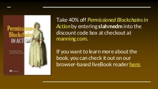 Take 40% off Permissioned Blockchains in
Action by entering slahmedm into the
discount code box at checkout at
manning.com...