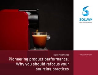 HIGHER PERFORMANCE
Pioneering product performance:
Why you should refocus your
sourcing practices
WWW.SOLVAY.COM
 