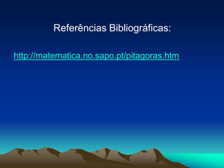 Referências Bibliográficas:http://matematica.no.sapo.pt/pitagoras.htm