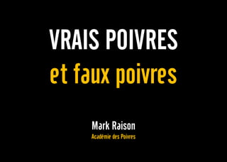 VRAIS POIVRES
et faux poivres
Mark Raison
Académie des Poivres
 