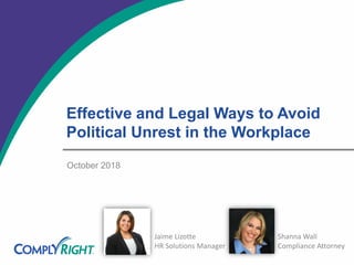 Effective and Legal Ways to Avoid
Political Unrest in the Workplace
October 2018
Jaime Lizotte
HR Solutions Manager
Shanna Wall
Compliance Attorney
 