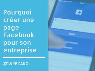 Pourquoi
créer une
page
Facebook
pour son
entreprise
WEBZAKO
 