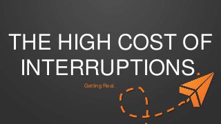 THE HIGH COST OF
INTERRUPTIONS.
Getting Real.
 