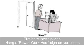 Source: Company Name
Eliminate interruptions.
Hang a 'Power Work Hour' sign on your door.
 