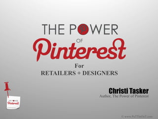 For
RETAILERS + DESIGNERS


                    Christi Tasker
               Author, The Power of Pinterest




                            © www.PuTTinOuT.com
 
