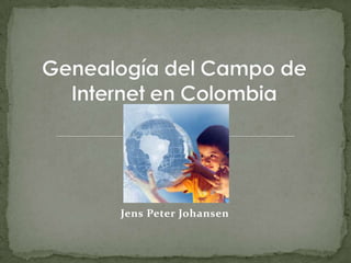 Genealogía del Campo de Internet en Colombia Jens Peter Johansen 