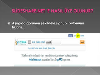 SLİDESHARE.NET ‘E NASIL ÜYE OLUNUR?Aşağıda görünen şekildeki signup  butonuna  tıklarız.SLİDESHARE.NET ‘E NASIL ÜYE OLUNUR?     Aşağıda boş bırakılan  metin kutularına istenilen bilgileri düzgün bir şekilde giriyoruz.