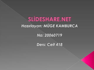 SLİDESHARE.NET Hazırlayan: MÜGE KAMBURCA No: 20060719 Ders: Ceit 418 