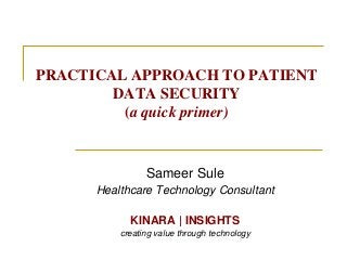 PRACTICAL APPROACH TO PATIENT
DATA SECURITY
(a quick primer)

Sameer Sule
Healthcare Technology Consultant
KINARA | INSIGHTS
creating value through technology

 